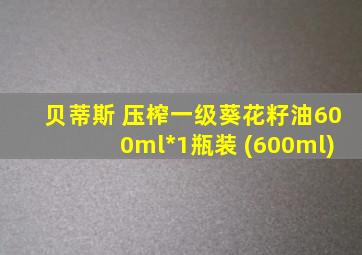 贝蒂斯 压榨一级葵花籽油600ml*1瓶装 (600ml)